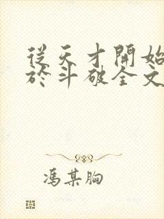 从天才开始无敌于斗破全文免费阅读 从天才开始无敌于斗破全文免费阅读