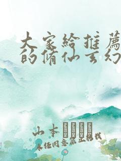 大家给推荐好看的修仙玄幻小说 大家给推荐好看的修仙玄幻小说