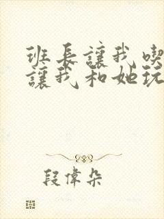 班长让我吃她胸让我和她玩