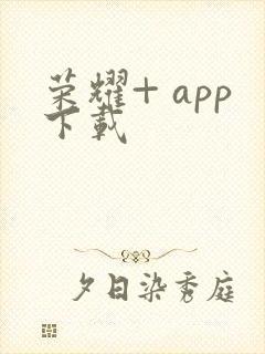 荣耀+ app下载