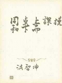 同桌上课摸我胸和下面
