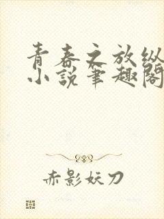 青春之放纵白娜小说笔趣阁免费阅读下载 青春之放纵白娜小说笔趣阁免费阅读下载
