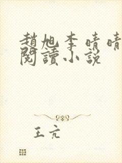 赵旭李晴晴免费阅读小说 赵旭李晴晴免费阅读小说
