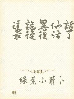道诡异仙诸葛渊最后复活了吗