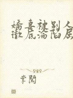 娇妻被别人调教彻底沦陷屈服小说
