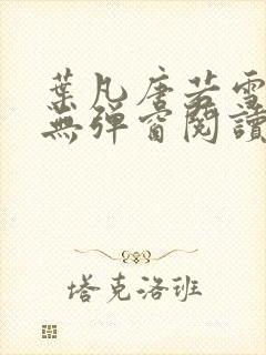 叶凡唐若雪最新无弹窗阅读 叶凡唐若雪最新无弹窗阅读