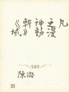 《斩神之凡尘神域》动漫