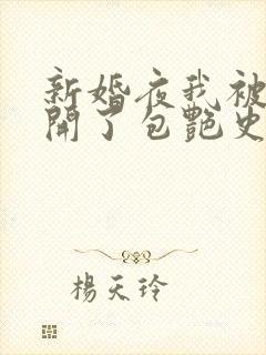 新婚夜我被伴郎开了包艳史