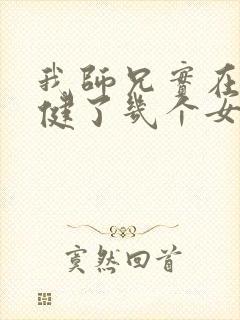 我师兄实在太稳健了几个女主 我师兄实在太稳健了几个女主