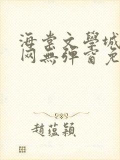 海棠文学城小说网无弹窗免费网络小说