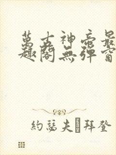 万古神帝最新笔趣阁无弹窗
