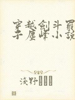 穿越剑斗罗之孙子尘峰小说 穿越剑斗罗之孙子尘峰小说