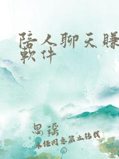 陪人聊天赚钱的软件 陪人聊天赚钱的软件