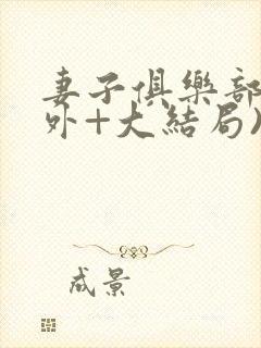 妻子俱乐部(番外+大结局)
