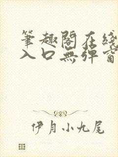 笔趣阁在线阅读入口无弹窗