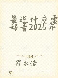 最近什么电影最好看2025年