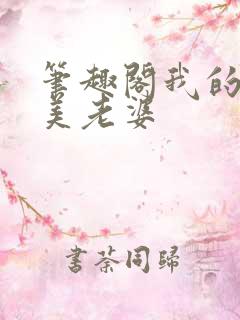 笔趣阁我的白富美老婆 笔趣阁我的白富美老婆