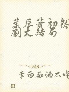 叶辰萧初然连续剧大结局