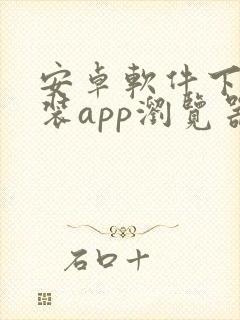 安卓软件下载安装app浏览器 安卓软件下载安装app浏览器