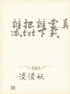谁把谁当真无删减txt下载