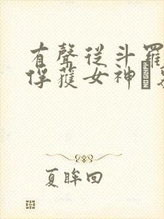 有声从斗罗开始俘获女神鞪慕小说 有声从斗罗开始俘获女神鞪慕小说