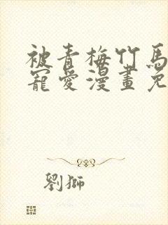 被青梅竹马狠狠宠爱漫画免费阅读