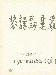 快把我哥带走时分时秒是亲兄妹吗