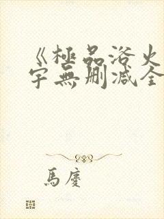 《极品浴火》杨宇无删减全文阅读txt 《极品浴火》杨宇无删减全文阅读txt