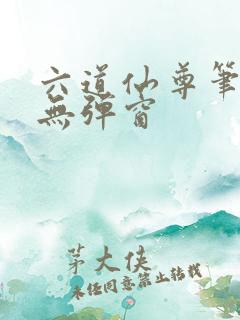 六道仙尊笔趣阁无弹窗
