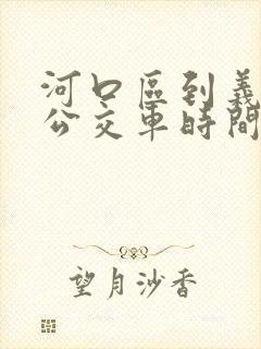 河口区到义和镇公交车时间表 河口区到义和镇公交车时间表