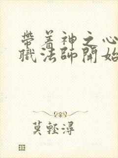 带着神之心从全职法师开始
