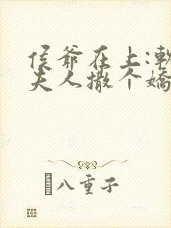 侯爷在上:软萌夫人撒个娇免费阅读