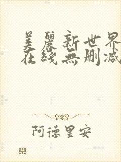 美丽新世界韩漫在线无删减 美丽新世界韩漫在线无删减