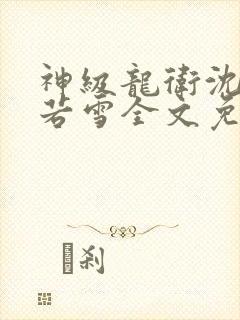 神级龙卫沈浪苏若雪全文免费阅读无弹窗 神级龙卫沈浪苏若雪全文免费阅读无弹窗