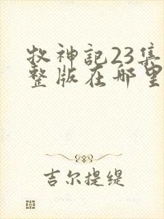 牧神记23集完整版在哪里可以看