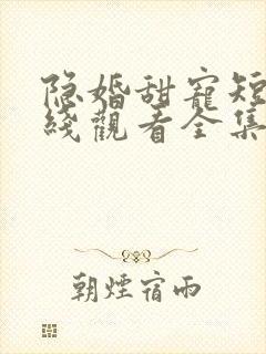 隐婚甜宠短剧在线观看全集高清