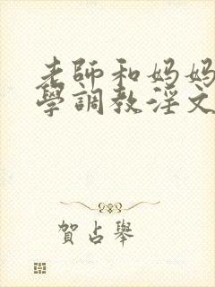 老师和妈妈被同学调教淫文