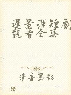 迟景渊短剧免费观看全集