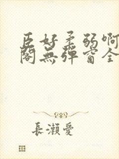 臣好柔弱啊笔趣阁无弹窗全文免费