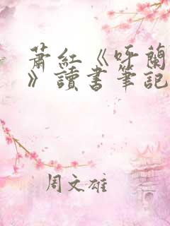 萧红《呼兰河传》读书笔记 萧红《呼兰河传》读书笔记
