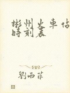 彬州火车站列车时刻表