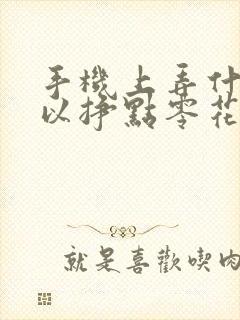 手机上弄什么可以挣点零花钱 手机上弄什么可以挣点零花钱