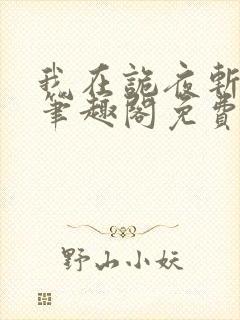 我在诡夜斩神魔笔趣阁免费 我在诡夜斩神魔笔趣阁免费