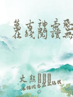 万古神帝飞天鱼在线阅读无弹窗