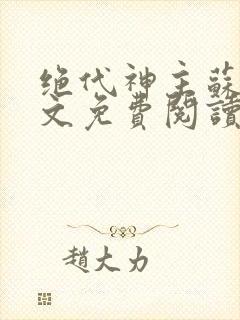 绝代神主苏莫全文免费阅读笔趣阁 绝代神主苏莫全文免费阅读笔趣阁