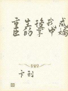 重生后我成了权臣的掌中娇在哪看