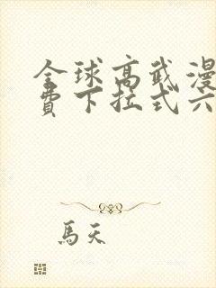 全球高武漫画免费下拉式六漫画 全球高武漫画免费下拉式六漫画