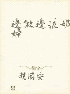 边做边流奶水少妇