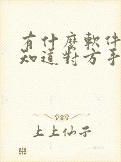 有什么软件可以知道对方手机
