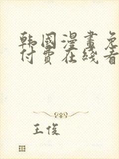 韩国漫画免费无付费在线看完整 韩国漫画免费无付费在线看完整